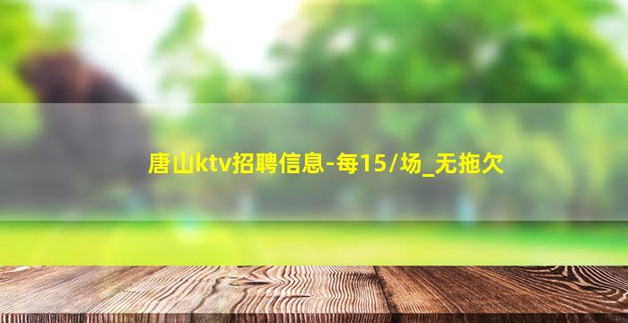 唐山ktv招聘信息-每15/场_无拖欠